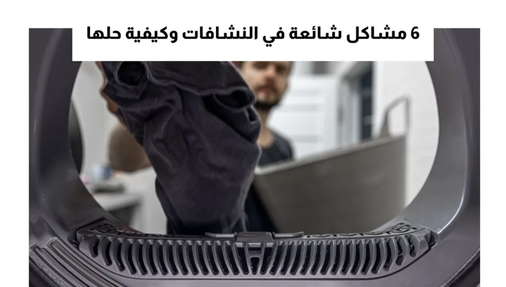 6 مشاكل شائعة في النشافات وكيفية حلها